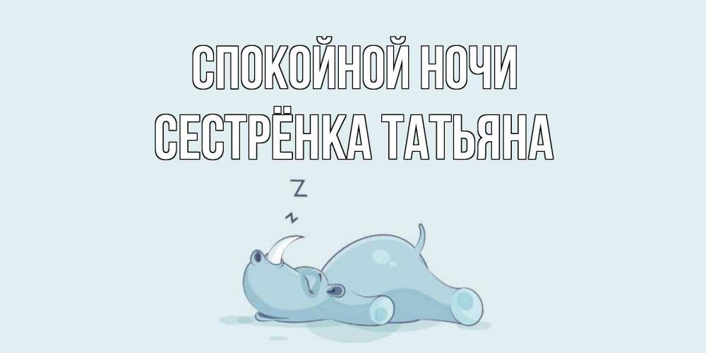 Открытка на каждый день с именем, Сестрёнка-Татьяна Спокойной ночи сладких снов с носорогом Прикольная открытка с пожеланием онлайн скачать бесплатно 