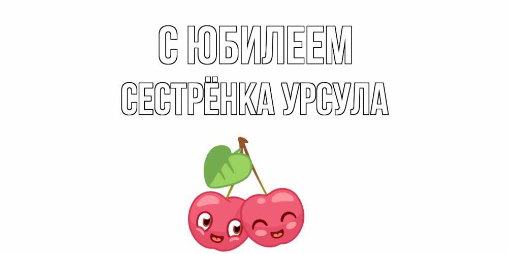 Открытка на каждый день с именем, Сестрёнка-Урсула С юбилеем вишенки Прикольная открытка с пожеланием онлайн скачать бесплатно 