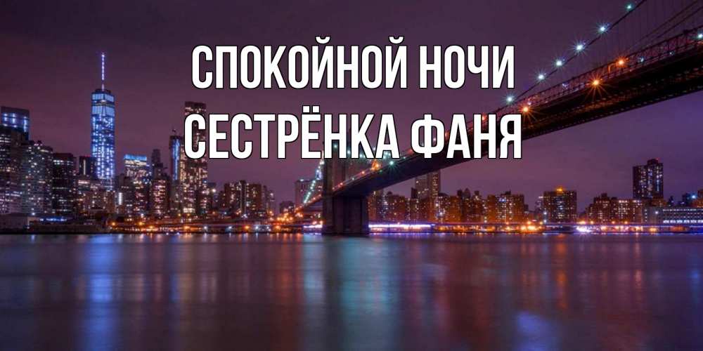 Открытка на каждый день с именем, Сестрёнка-Фаня Спокойной ночи ночной мост Прикольная открытка с пожеланием онлайн скачать бесплатно 