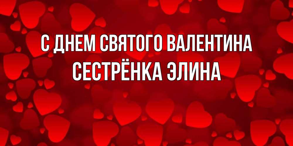 Открытка на каждый день с именем, Сестрёнка-Элина С днем Святого Валентина новые бесплатные открытки на 14 февраля, день всех влюбленных Прикольная открытка с пожеланием онлайн скачать бесплатно 