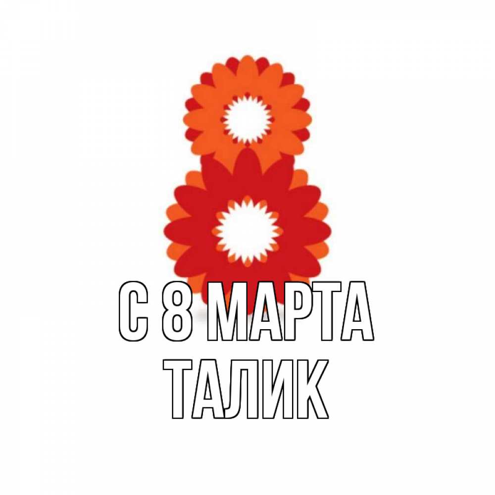 Открытка на каждый день с именем, Талик С 8 марта восьмерка из лепестков Прикольная открытка с пожеланием онлайн скачать бесплатно 