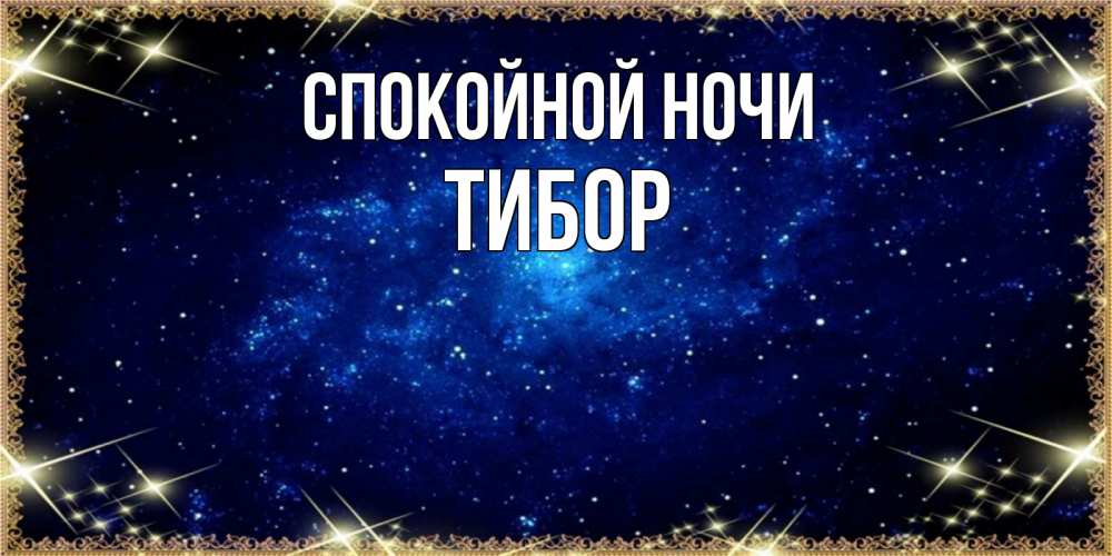Открытка на каждый день с именем, Тибор Спокойной ночи открытки перед сном Прикольная открытка с пожеланием онлайн скачать бесплатно 