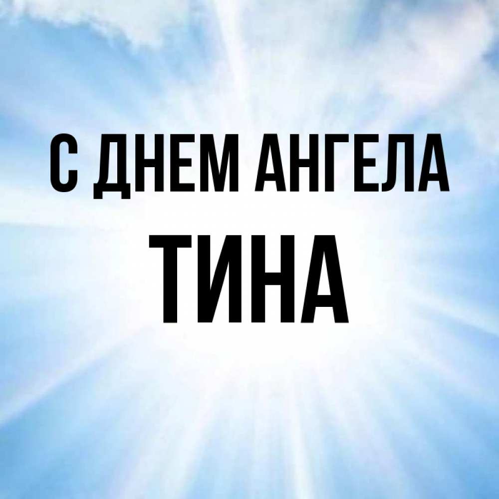 Открытка на каждый день с именем, Тина С днем ангела свет небесный Прикольная открытка с пожеланием онлайн скачать бесплатно 