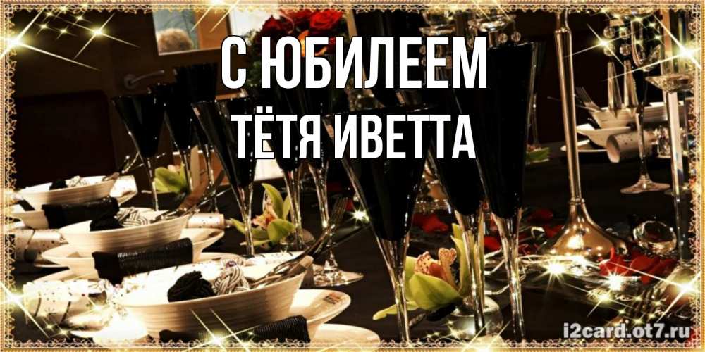 Открытка на каждый день с именем, Тётя-Иветта С юбилеем пожелания на день рождения с столом полным еды Прикольная открытка с пожеланием онлайн скачать бесплатно 