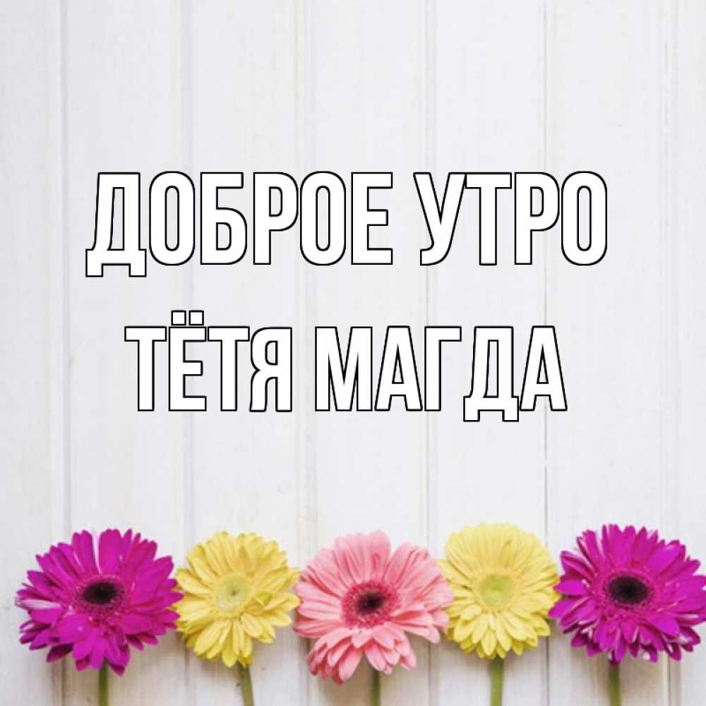 Открытка на каждый день с именем, Тётя-Магда Доброе утро красный желтый и розовый цветок Прикольная открытка с пожеланием онлайн скачать бесплатно 