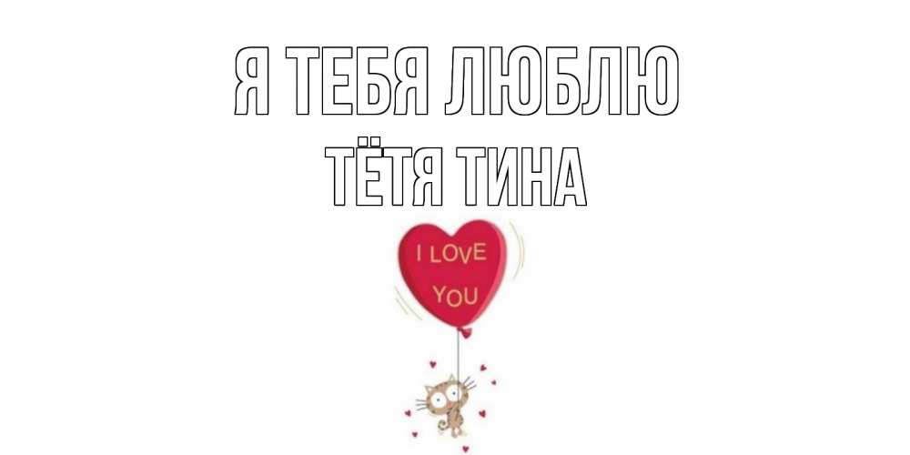 Открытка на каждый день с именем, Тётя-Тина Я тебя люблю кот, сердце Прикольная открытка с пожеланием онлайн скачать бесплатно 