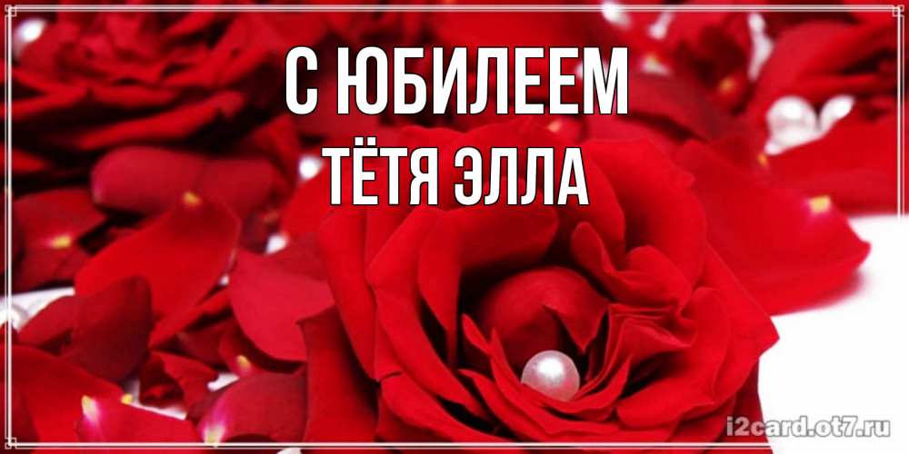 Открытка на каждый день с именем, Тётя-Элла С юбилеем роза с жемчужиной на открытке для любимых Прикольная открытка с пожеланием онлайн скачать бесплатно 