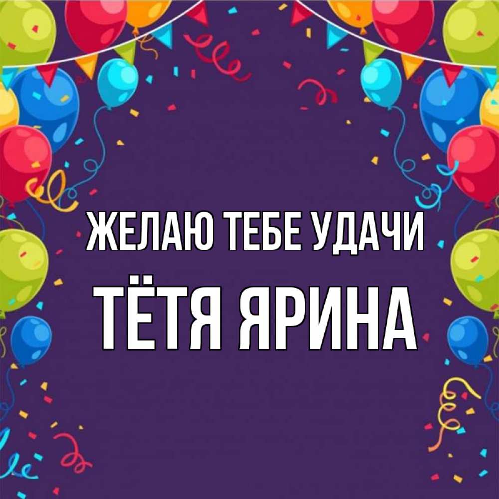 Открытка на каждый день с именем, Тётя-Ярина Желаю тебе удачи шары Прикольная открытка с пожеланием онлайн скачать бесплатно 