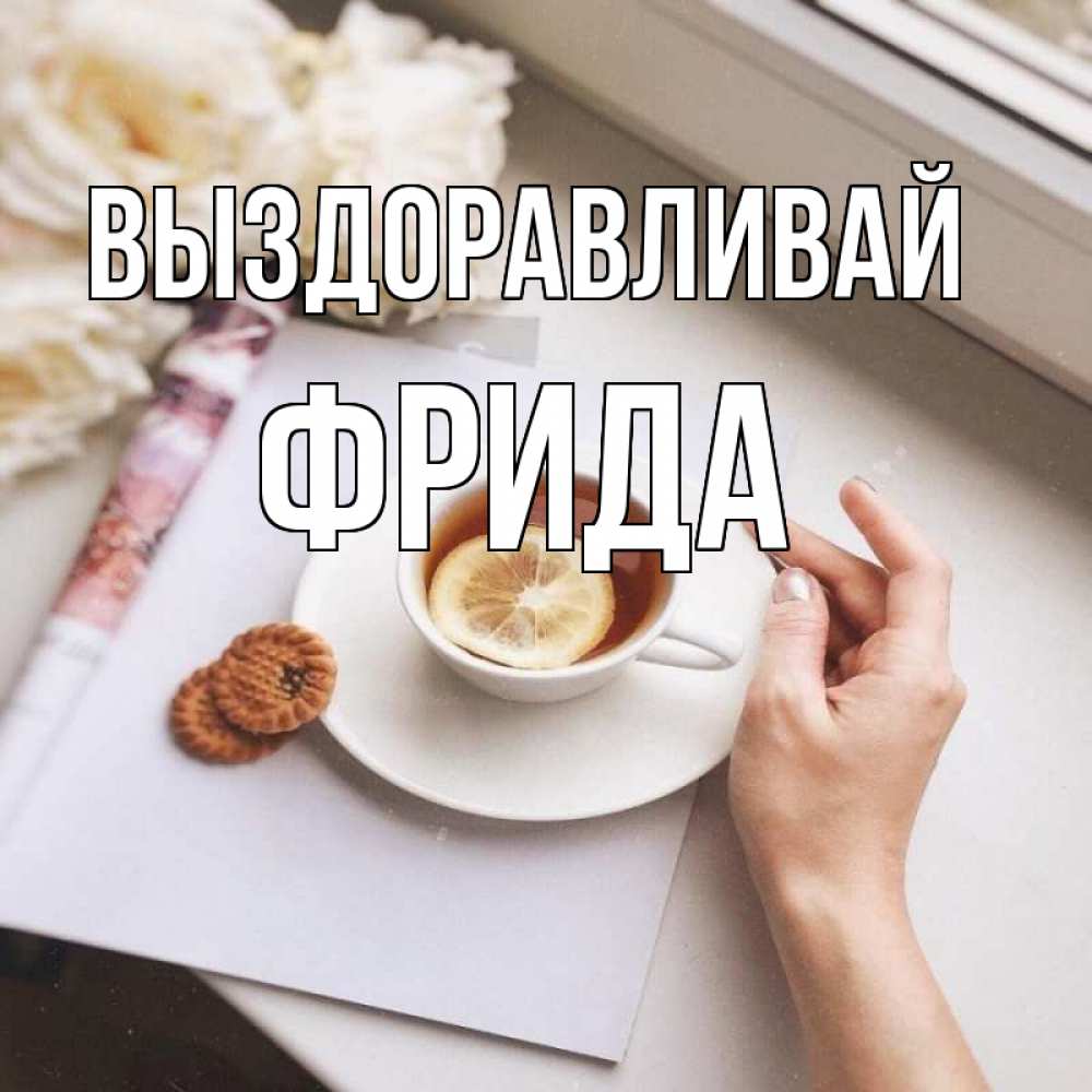 Открытка на каждый день с именем, Фрида Выздоравливай и печеньками Прикольная открытка с пожеланием онлайн скачать бесплатно 