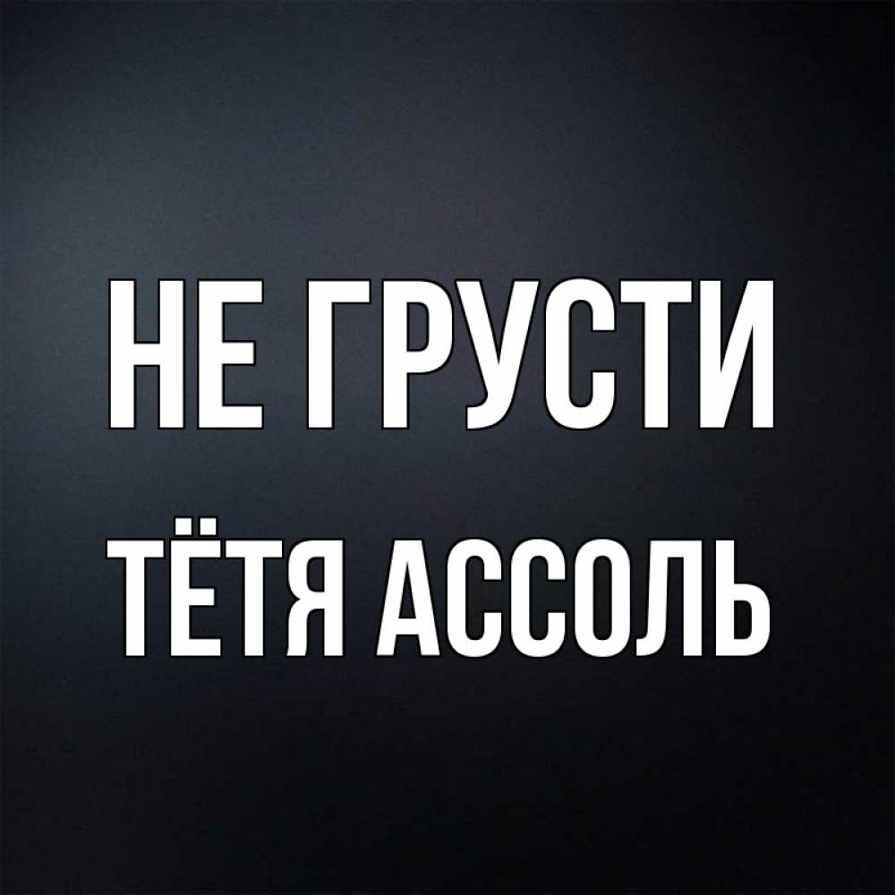 Открытка на каждый день с именем, Тётя-Ассоль Не грусти Градиент серый Прикольная открытка с пожеланием онлайн скачать бесплатно 