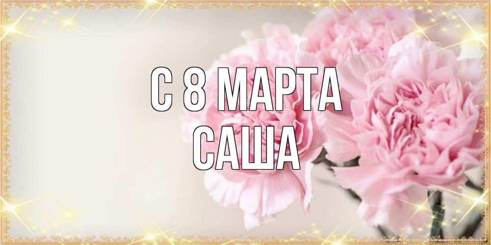 Открытка на каждый день с именем, Саша С 8 марта открытка с розовыми цветами в рамочке с подписью на 8 марта Прикольная открытка с пожеланием онлайн скачать бесплатно 