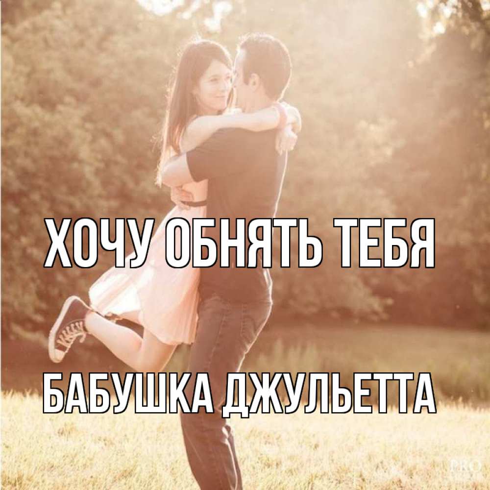 Открытка на каждый день с именем, Бабушка-Джульетта Хочу обнять тебя парень и девушка фото под фильтром Прикольная открытка с пожеланием онлайн скачать бесплатно 
