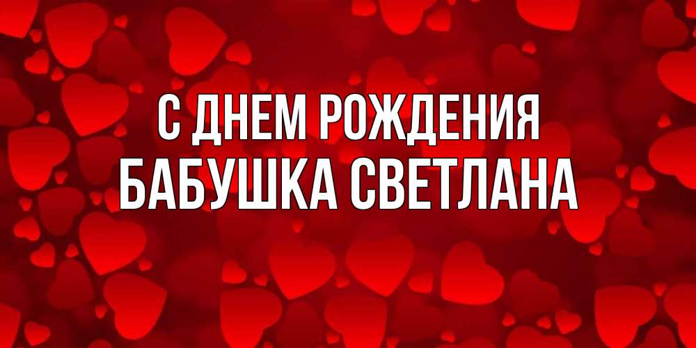 Открытка на каждый день с именем, Бабушка-Светлана С днем рождения прекрасные сердечки на открытке с красным фоном Прикольная открытка с пожеланием онлайн скачать бесплатно 