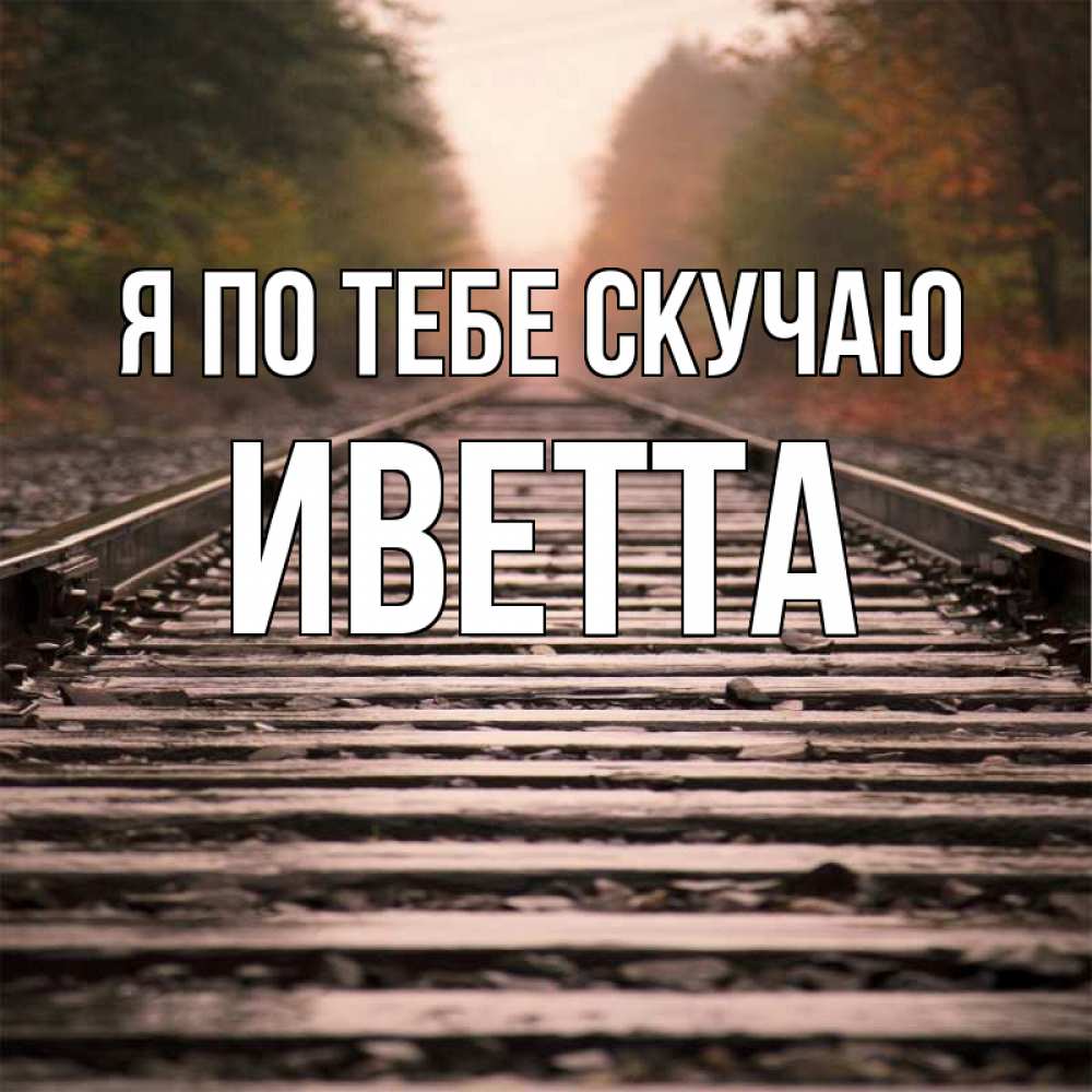 Открытка на каждый день с именем, Иветта Я по тебе скучаю приезжай Прикольная открытка с пожеланием онлайн скачать бесплатно 