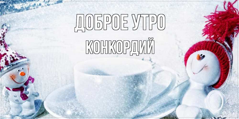 Открытка на каждый день с именем, Конкордий Доброе утро чаша замерзшая Прикольная открытка с пожеланием онлайн скачать бесплатно 