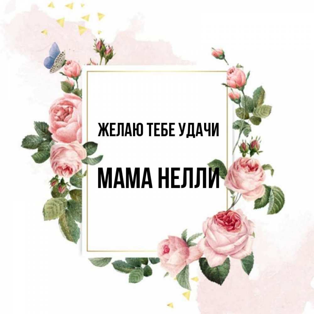 Открытка на каждый день с именем, Мама-Нелли Желаю тебе удачи розовые розы Прикольная открытка с пожеланием онлайн скачать бесплатно 