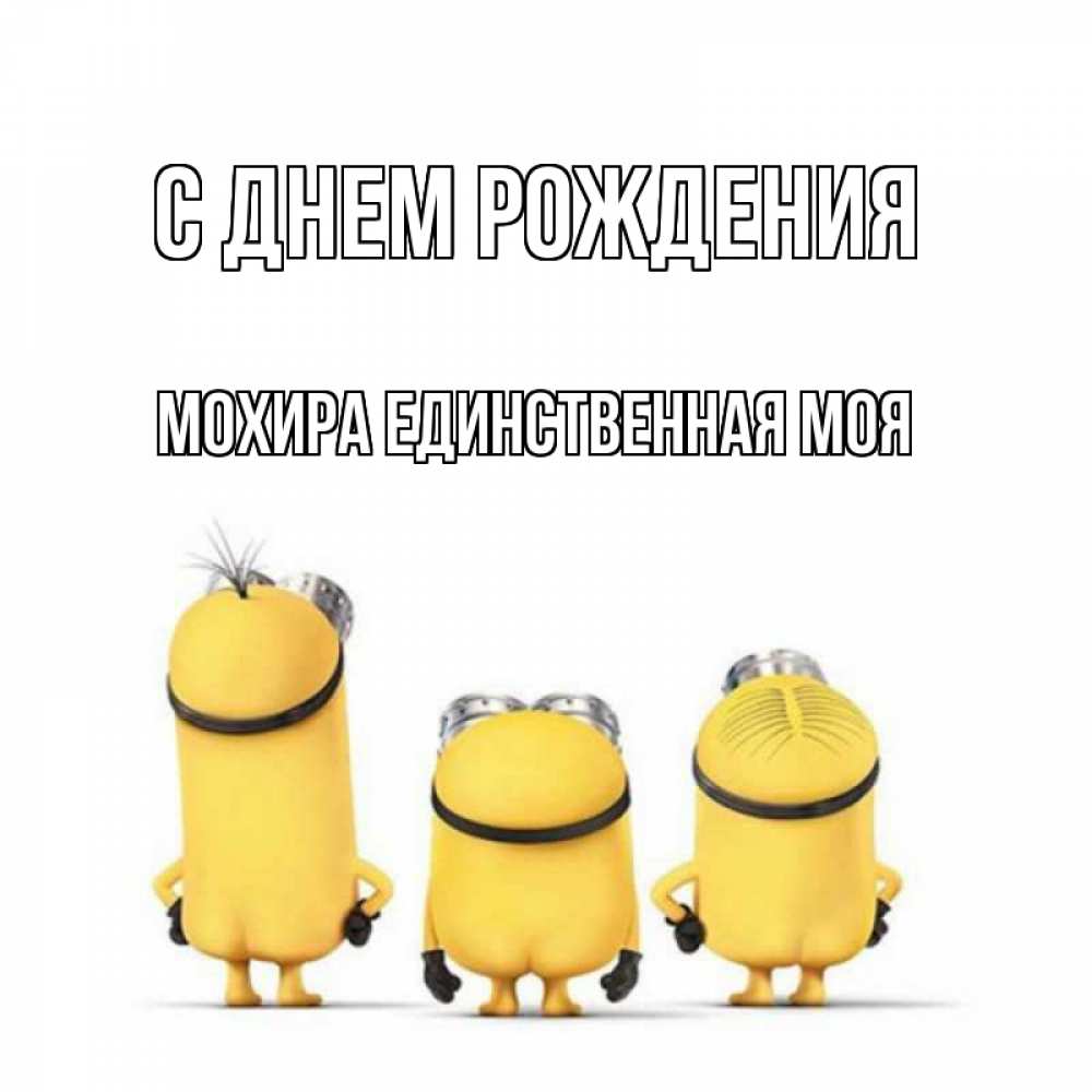 Открытка на каждый день с именем, Мохира-единственная-моя С днем рождения миньоны Прикольная открытка с пожеланием онлайн скачать бесплатно 