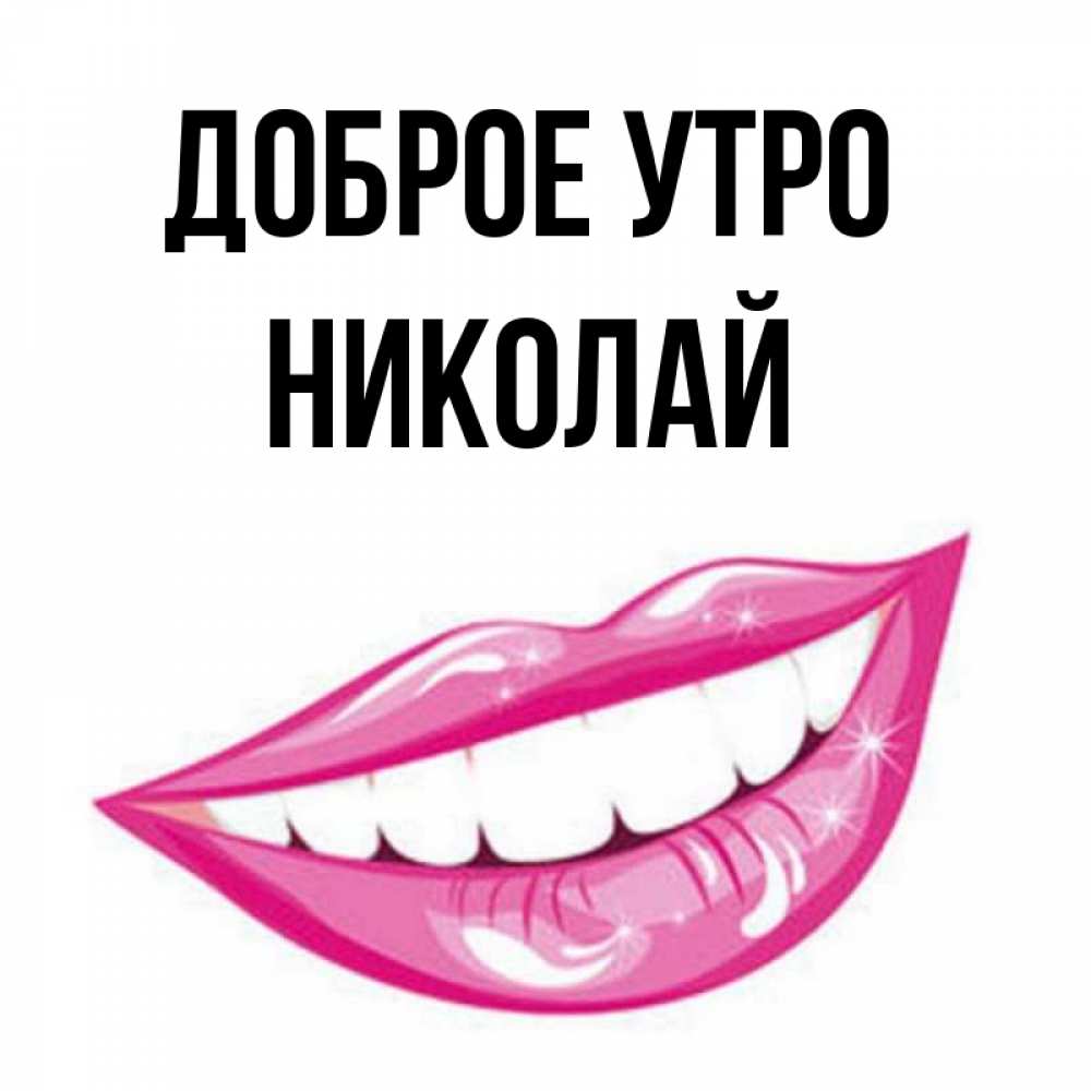 Открытка на каждый день с именем, Николай Доброе утро розовые губы и белые зубы Прикольная открытка с пожеланием онлайн скачать бесплатно 