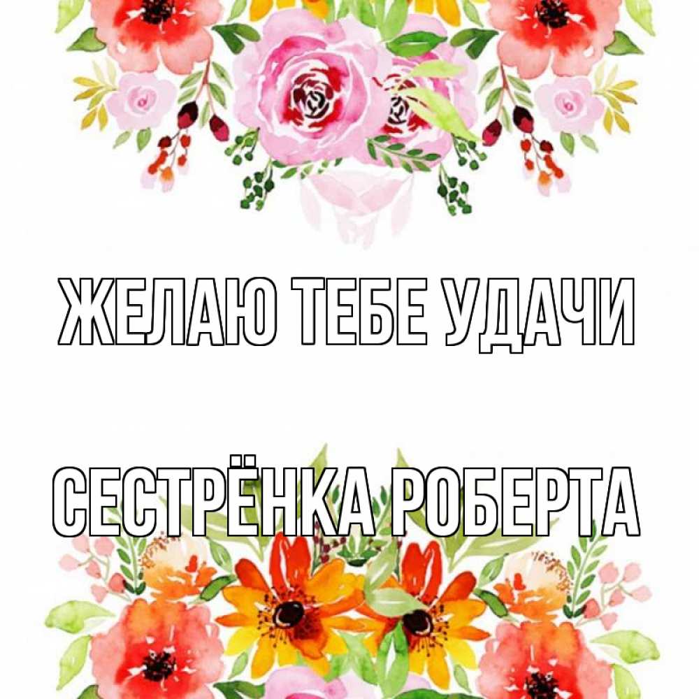 Открытка на каждый день с именем, Сестрёнка-Роберта Желаю тебе удачи открытка с цветами акварелью Прикольная открытка с пожеланием онлайн скачать бесплатно 