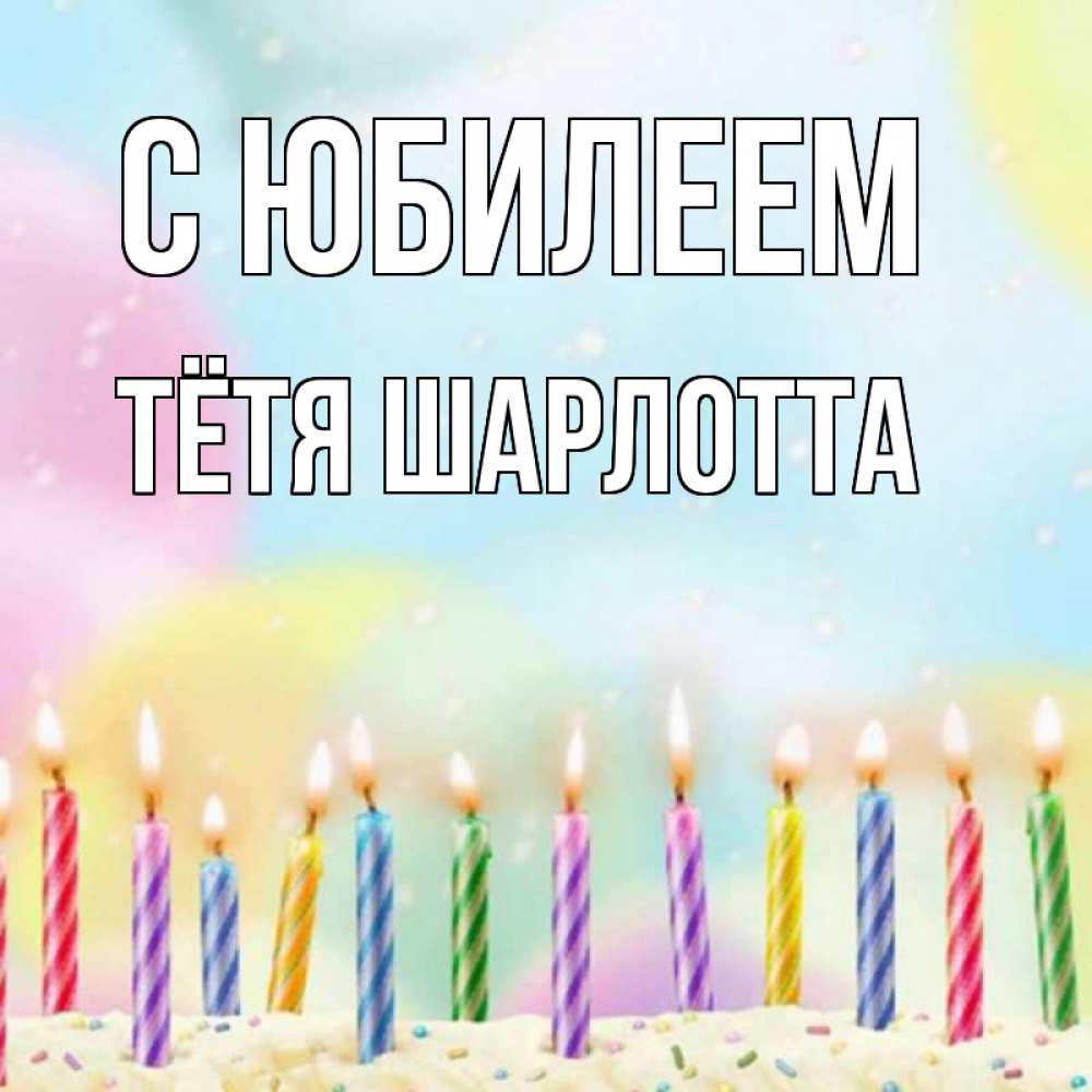 Открытка на каждый день с именем, Тётя-Шарлотта С юбилеем разноцветное Прикольная открытка с пожеланием онлайн скачать бесплатно 