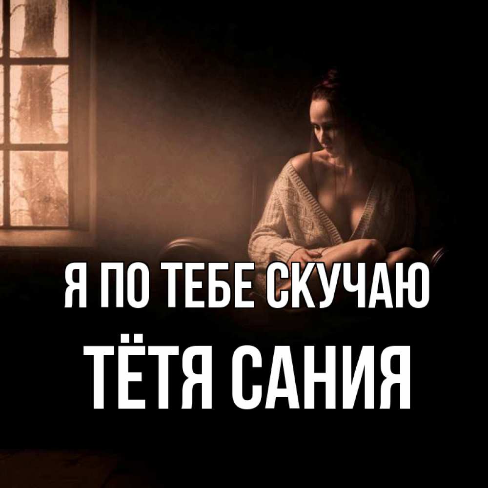 Открытка на каждый день с именем, Тётя-Сания Я по тебе скучаю приходи в гости ко мне Прикольная открытка с пожеланием онлайн скачать бесплатно 