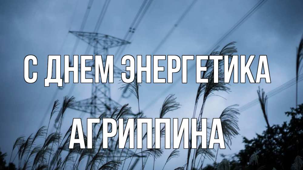 Открытка на каждый день с именем, Агриппина С днем энергетика ЛЭП электричество Прикольная открытка с пожеланием онлайн скачать бесплатно 