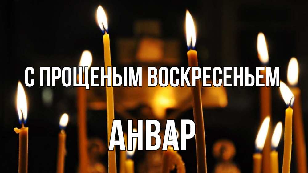 Открытка на каждый день с именем, Анвар С прощеным воскресеньем свечи Прикольная открытка с пожеланием онлайн скачать бесплатно 
