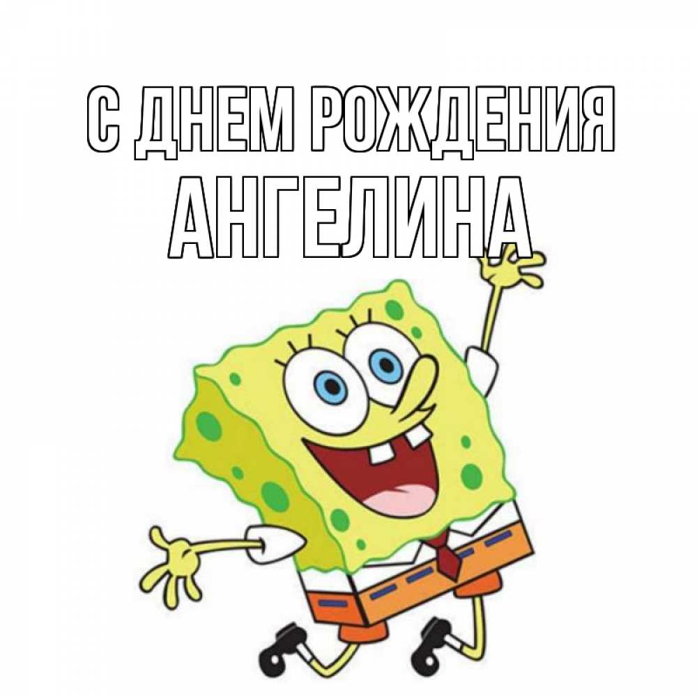Открытка на каждый день с именем, Ангелина С днем рождения губка боб Прикольная открытка с пожеланием онлайн скачать бесплатно 