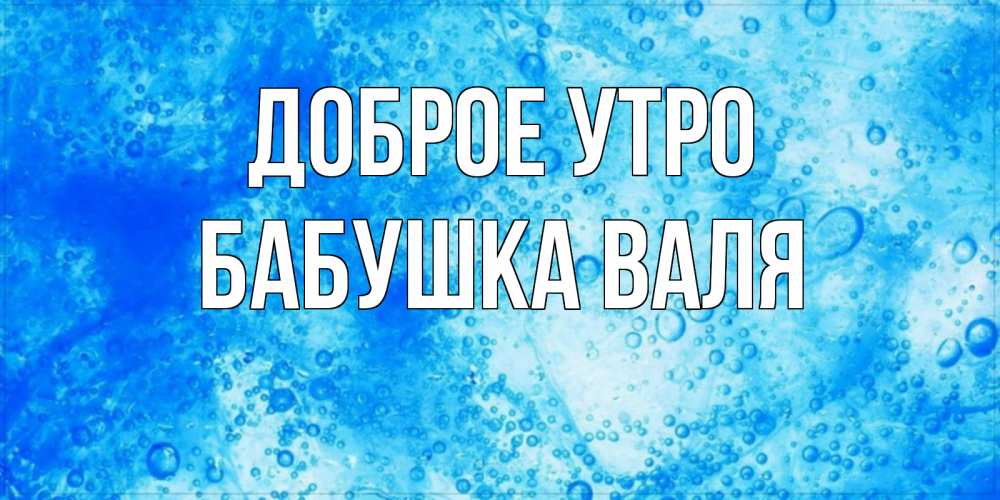 Открытка на каждый день с именем, Бабушка-Валя Доброе утро хорошее утро под водой Прикольная открытка с пожеланием онлайн скачать бесплатно 