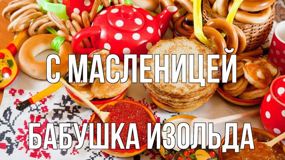 Открытка на каждый день с именем, Бабушка-Изольда С масленицей блины, красная икра, баранки Прикольная открытка с пожеланием онлайн скачать бесплатно 