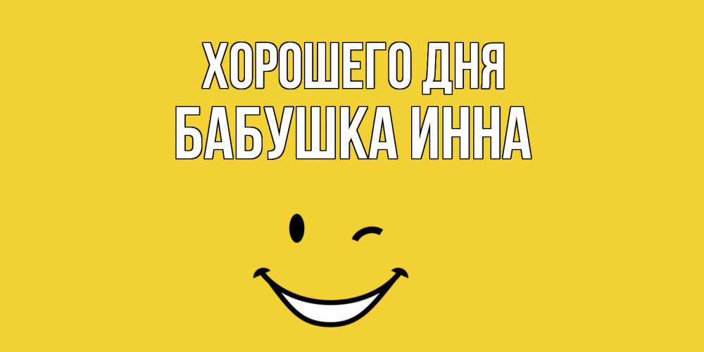 Открытка на каждый день с именем, Бабушка-Инна Хорошего дня позитивного дня Прикольная открытка с пожеланием онлайн скачать бесплатно 