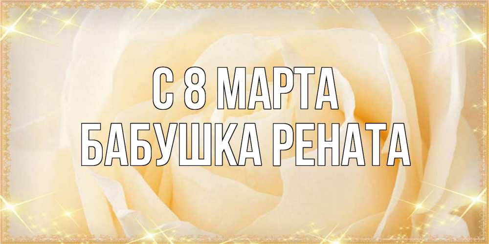 Открытка на каждый день с именем, Бабушка-Рената С 8 марта с международным женским днем поздравления для женщины Прикольная открытка с пожеланием онлайн скачать бесплатно 