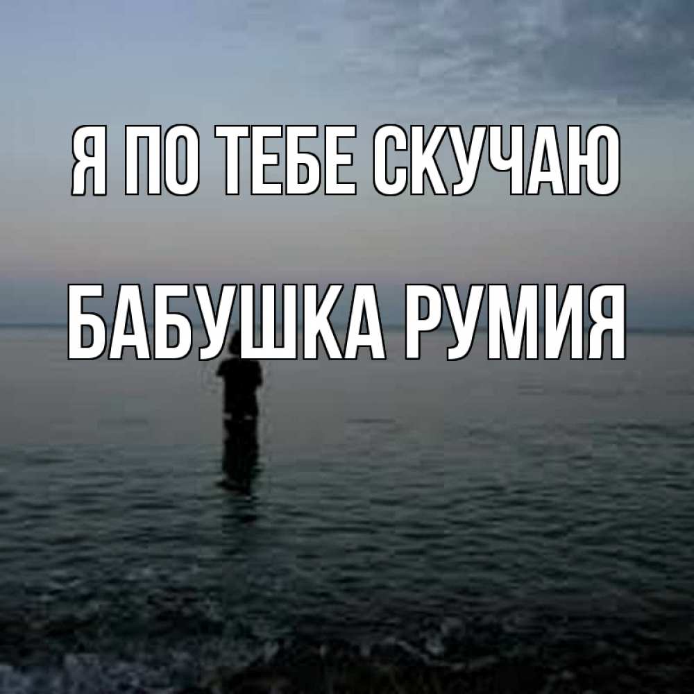 Открытка на каждый день с именем, Бабушка-Румия Я по тебе скучаю скука Прикольная открытка с пожеланием онлайн скачать бесплатно 