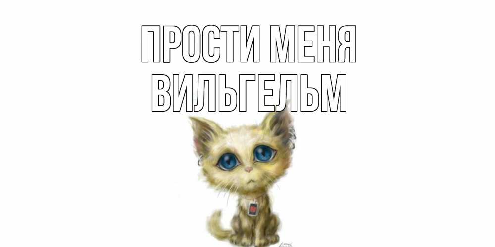 Открытка на каждый день с именем, Вильгельм Прости меня прости меня открытка с котиком Прикольная открытка с пожеланием онлайн скачать бесплатно 