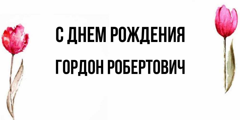 Открытка на каждый день с именем, Гордон-Робертович С днем рождения открытки акварелью с цветами Прикольная открытка с пожеланием онлайн скачать бесплатно 