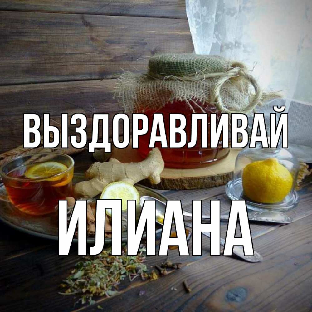 Открытка на каждый день с именем, Илиана Выздоравливай банка с медом Прикольная открытка с пожеланием онлайн скачать бесплатно 