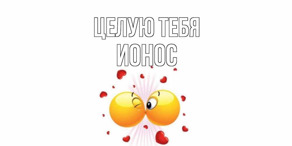 Открытка на каждый день с именем, Ионос Целую тебя поцелуй Прикольная открытка с пожеланием онлайн скачать бесплатно 