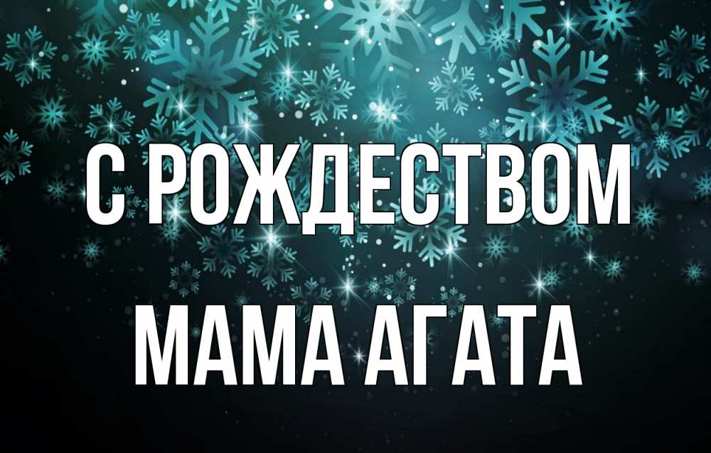 Открытка на каждый день с именем, Мама-Агата С рождеством Снежинки Прикольная открытка с пожеланием онлайн скачать бесплатно 