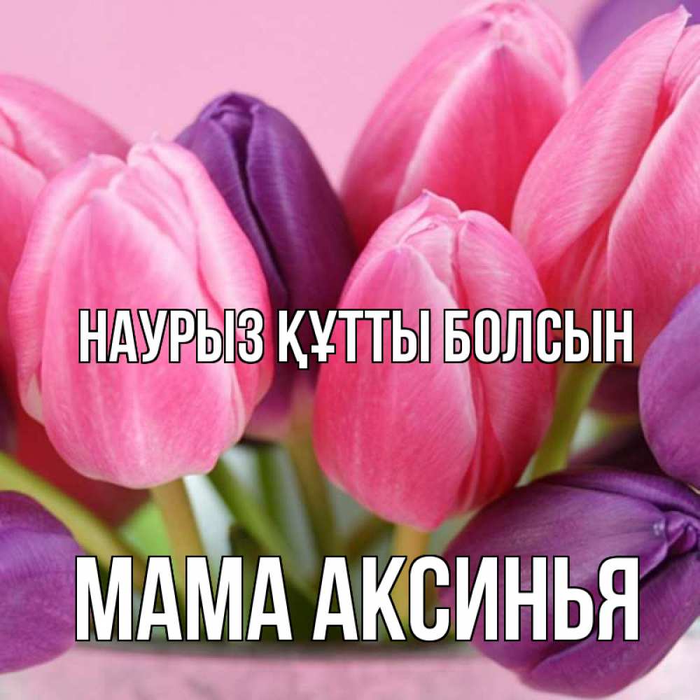 Открытка на каждый день с именем, Мама-Аксинья Наурыз құтты болсын маме 1 Прикольная открытка с пожеланием онлайн скачать бесплатно 