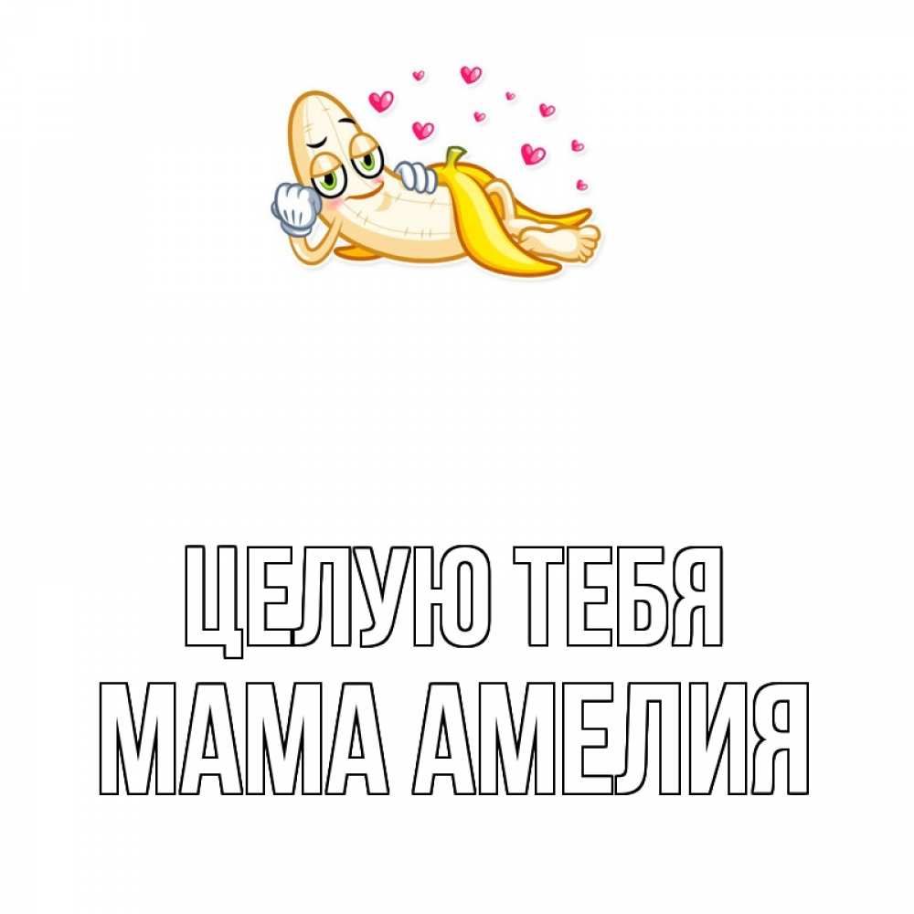 Открытка на каждый день с именем, Мама-Амелия Целую тебя поцелуй открытки бесплатно Прикольная открытка с пожеланием онлайн скачать бесплатно 