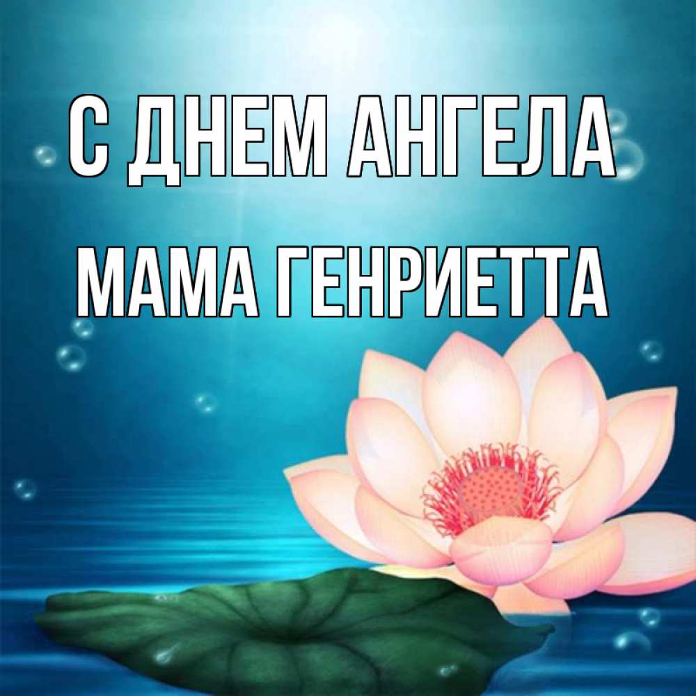 Открытка на каждый день с именем, Мама-Генриетта С днем ангела кувшинка Прикольная открытка с пожеланием онлайн скачать бесплатно 