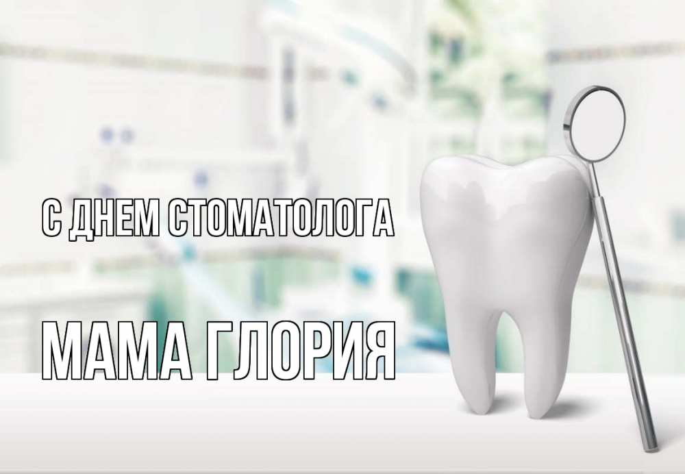 Открытка на каждый день с именем, Мама-Глория С днем стоматолога с днем стоматолога Прикольная открытка с пожеланием онлайн скачать бесплатно 