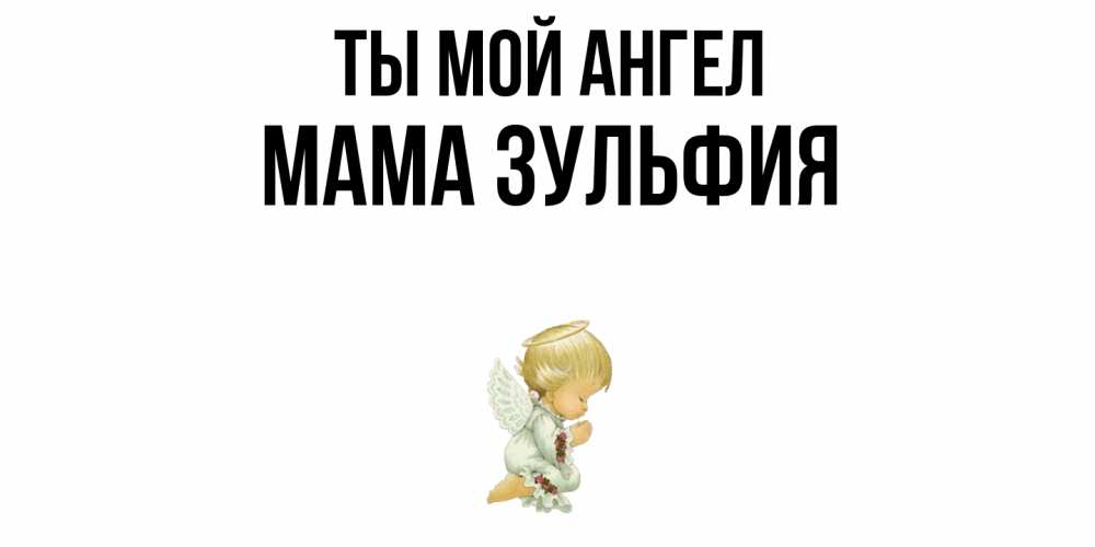 Открытка на каждый день с именем, Мама-Зульфия Ты мой ангел ангел Прикольная открытка с пожеланием онлайн скачать бесплатно 