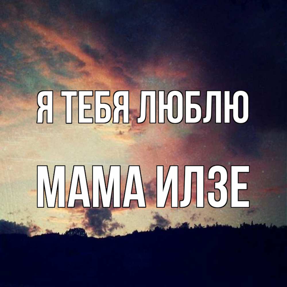 Открытка на каждый день с именем, Мама-Илзе Я тебя люблю закат Прикольная открытка с пожеланием онлайн скачать бесплатно 