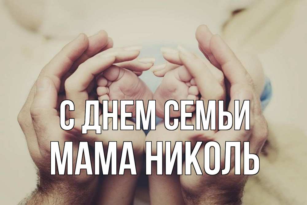 Открытка на каждый день с именем, Мама-Николь С днем семьи Семья, малыш, руки Прикольная открытка с пожеланием онлайн скачать бесплатно 