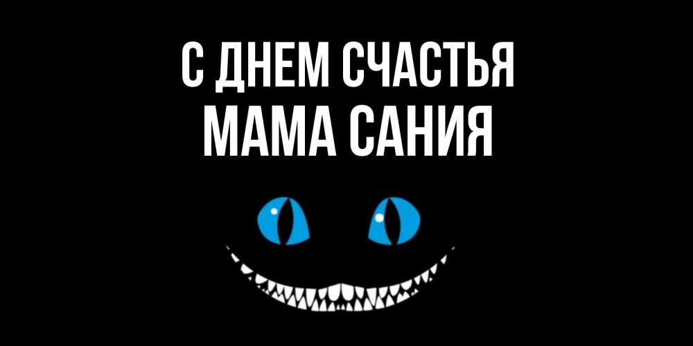 Открытка на каждый день с именем, Мама-Сания С днем счастья кот улыбается Прикольная открытка с пожеланием онлайн скачать бесплатно 