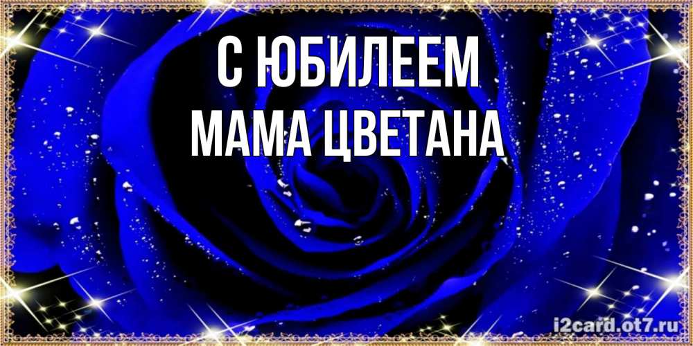 Открытка на каждый день с именем, Мама-Цветана С юбилеем голубые цветы в росе Прикольная открытка с пожеланием онлайн скачать бесплатно 