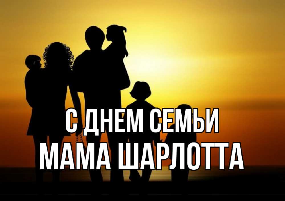 Открытка на каждый день с именем, Мама-Шарлотта С днем семьи Семья, закат, мама, папа, дети Прикольная открытка с пожеланием онлайн скачать бесплатно 