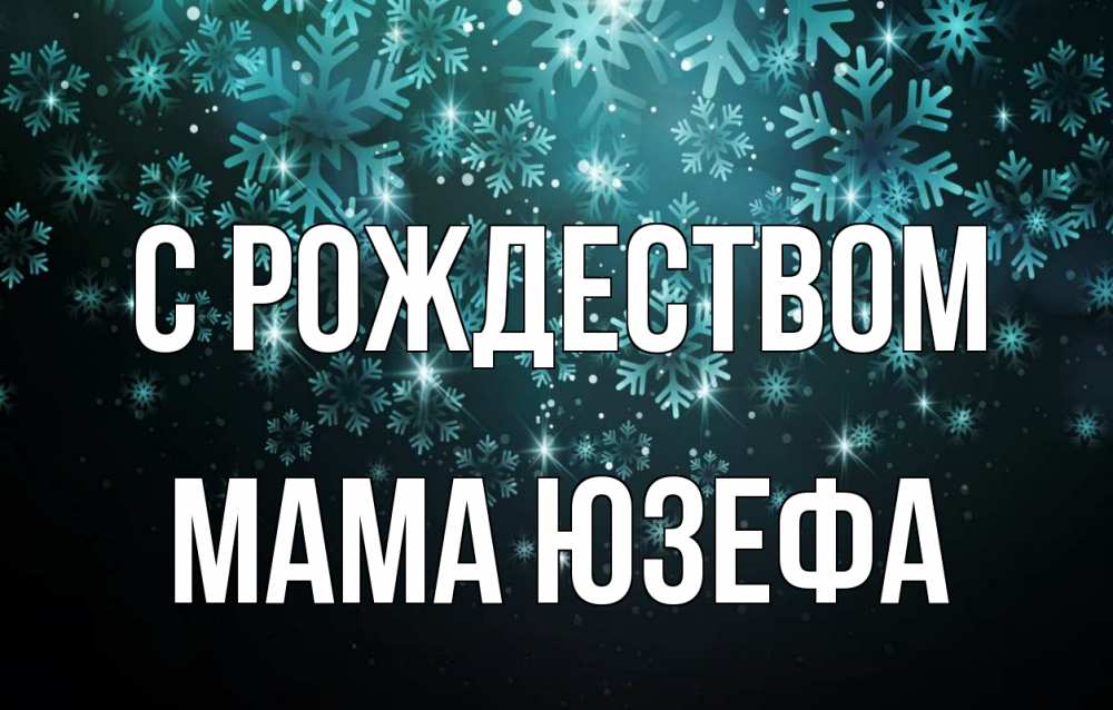 Открытка на каждый день с именем, Мама-Юзефа С рождеством Снежинки Прикольная открытка с пожеланием онлайн скачать бесплатно 