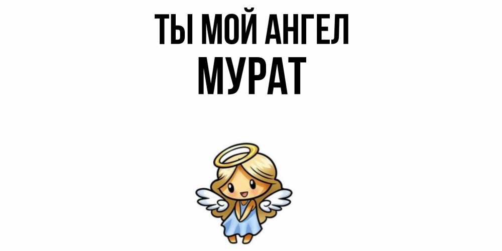 Открытка на каждый день с именем, Мурат Ты мой ангел ангел Прикольная открытка с пожеланием онлайн скачать бесплатно 